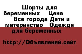 Шорты для беременных. › Цена ­ 250 - Все города Дети и материнство » Одежда для беременных   